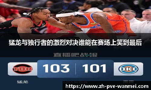 猛龙与独行者的激烈对决谁能在赛场上笑到最后